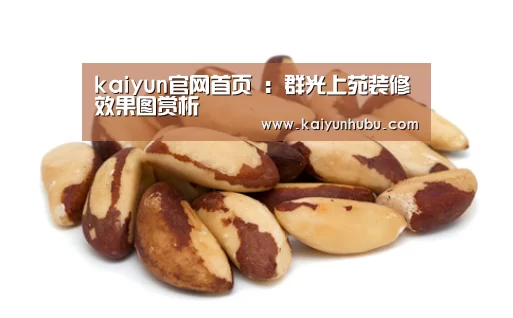 kaiyun官网首页 :群光上苑装修效果图赏析(图1) kaiyun官网首页
