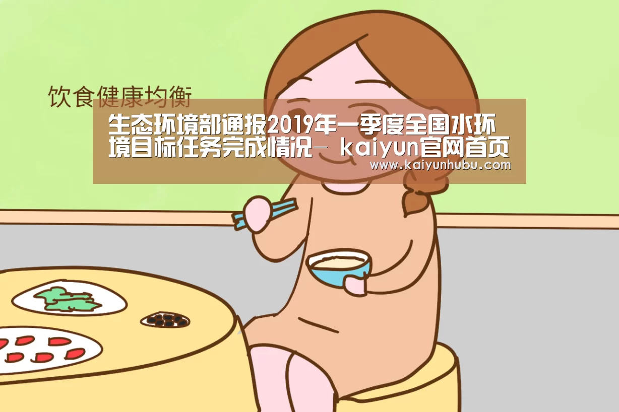 生态环境部通报2019年一季度全国水环境目标任务完成情况- kaiyun官网首页 (图4) 开云