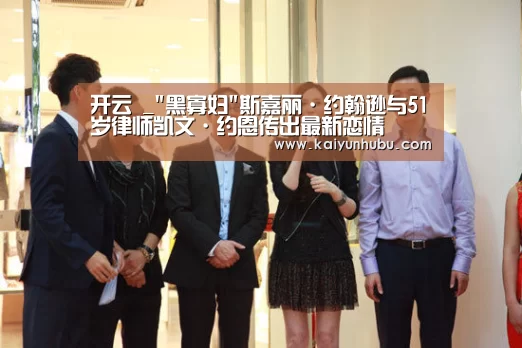 开云 _黑寡妇斯嘉丽·约翰逊与51岁律师凯文·约恩传出最新恋情(图1) kaiyun官网首页